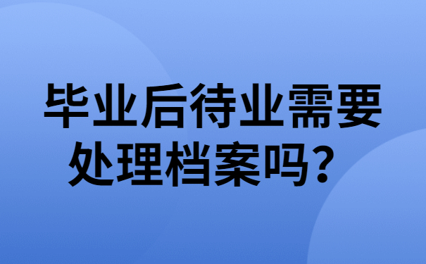 毕业后待业需要处理档案吗？