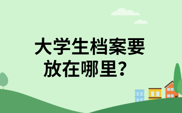 大学生档案要放在哪里？