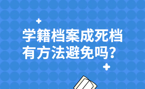 学籍档案成死档有方法避免吗？