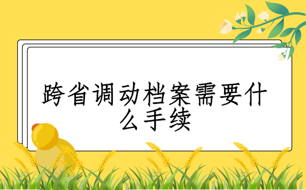 跨省调动档案需要什么手续