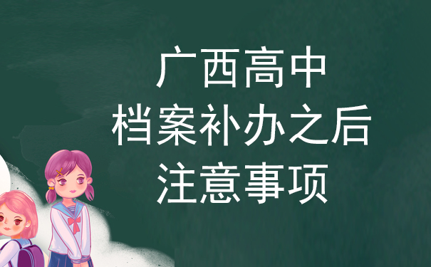 广西高中档案补办之后，注意事项的快问快答