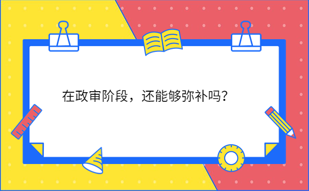 在政审阶段，还能够弥补吗？