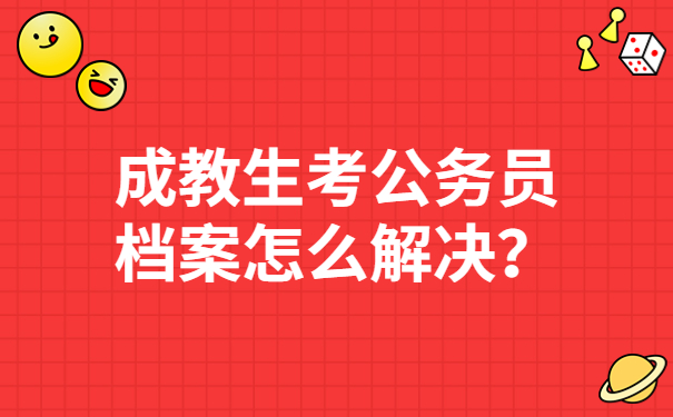 成教生考公务员档案怎么解决？