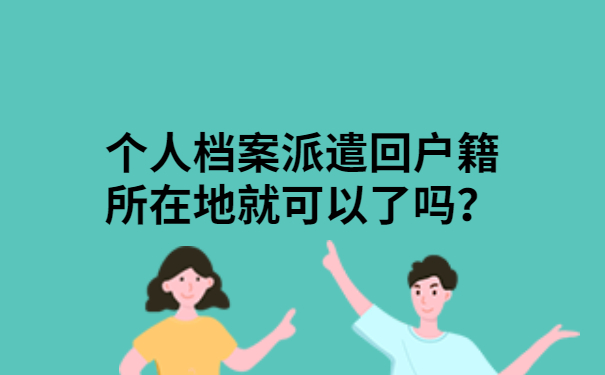 个人档案派遣回户籍所在地就可以了吗？