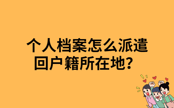 个人档案怎么派遣回户籍所在地？