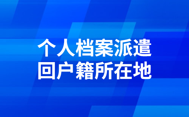 个人档案派遣回户籍所在地