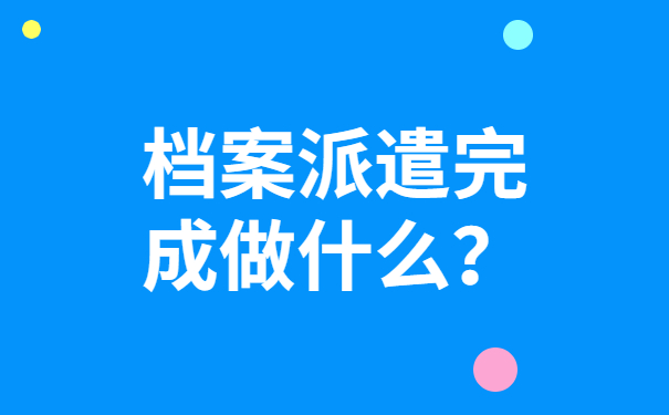 档案派遣完成做什么？