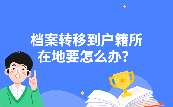 档案转移到户籍所在地要怎么办？