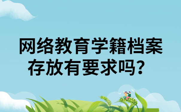 网络教育学籍档案存放有要求吗？