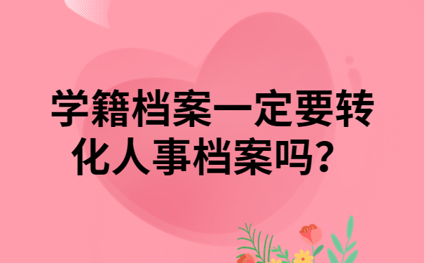 学籍档案一定要转化人事档案吗？