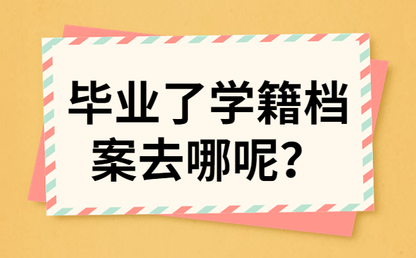 毕业了学籍档案去哪呢？