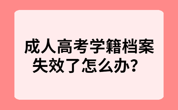 高考学籍档案失效了怎么办？