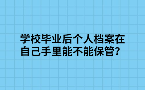 学校毕业后个人档案在自己手里能不能保管？