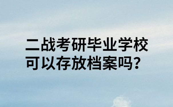 二战考研毕业学校可以存放档案吗？