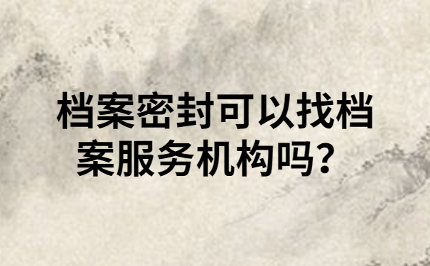 档案密封可以找档案服务机构吗？