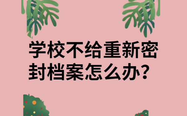 学校不给重新密封档案怎么办？