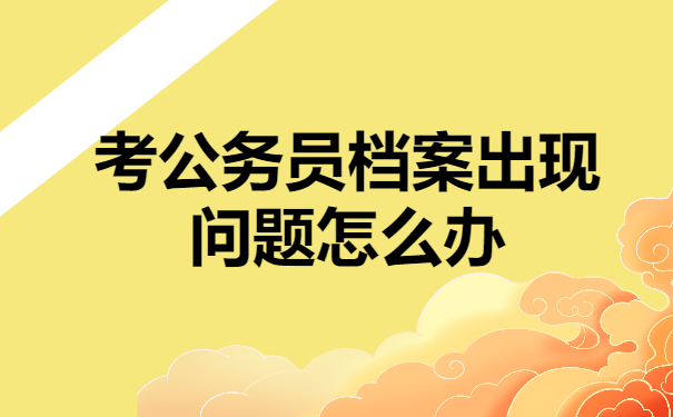 考公务员档案出现问题怎么办