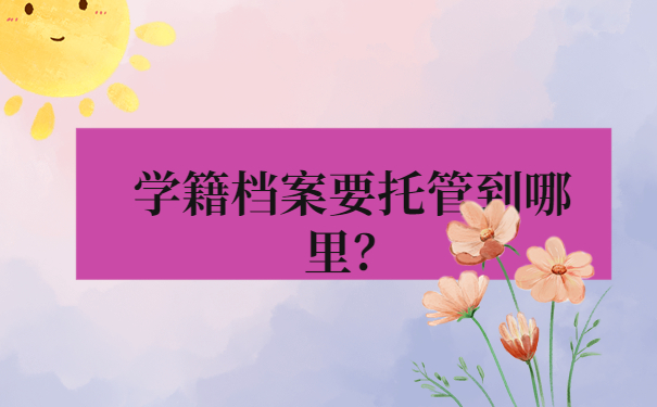 学籍档案要托管到哪里？