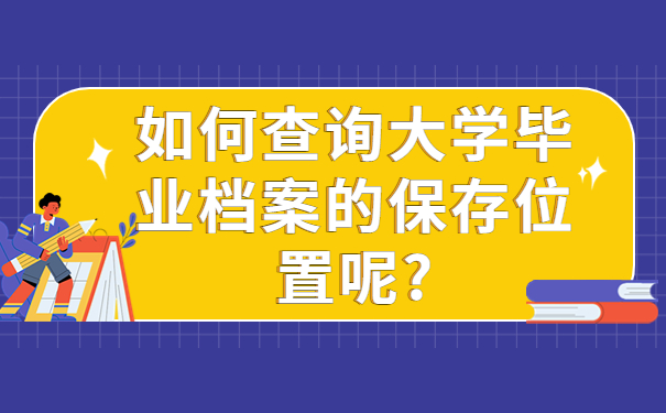 如何查询大学毕业档案的保存位置呢?