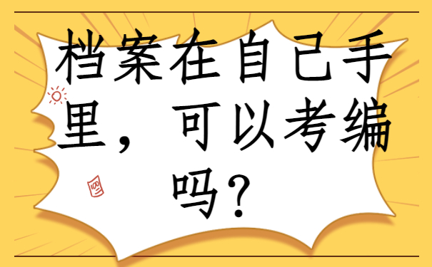 一、档案在自己手里，可以考编吗？