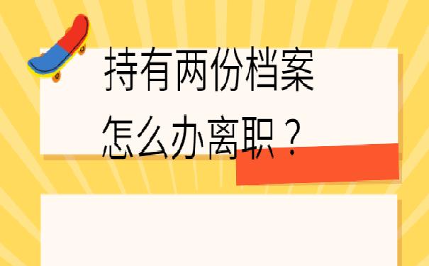 持有两份档案怎么办离职 ？