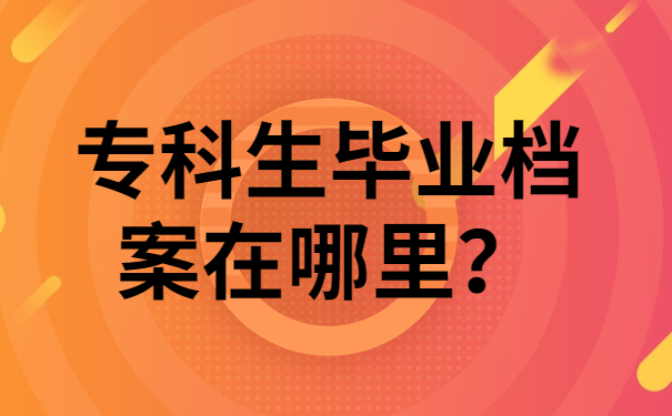 专科生毕业档案在哪里？