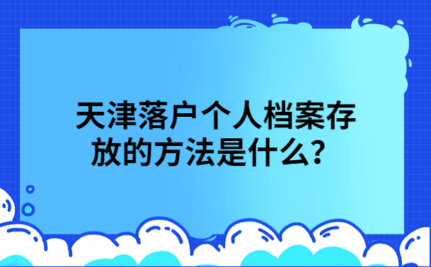 天津落户个人档案存放的方法是什么？