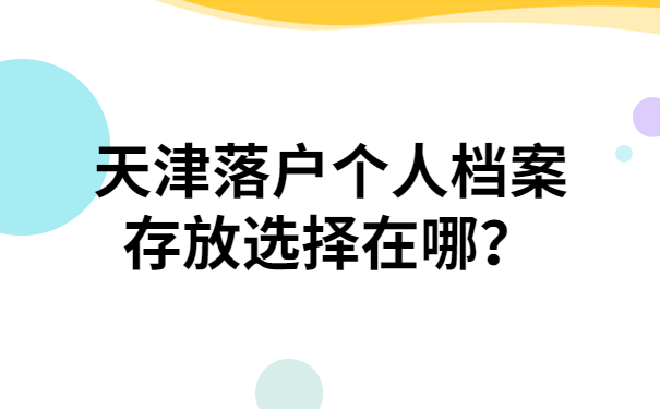 天津落户个人档案存放选择在哪？