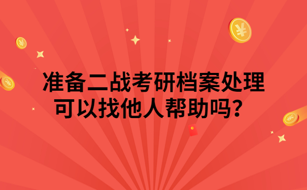 准备二战考研档案处理可以找他人帮助吗？