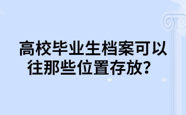 高校毕业生档案可以往那些位置存放？