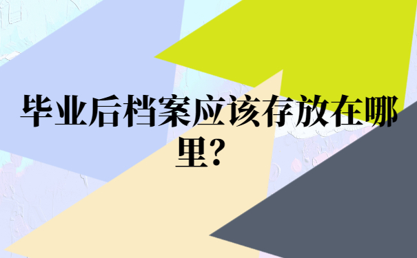 毕业后档案应该存放在哪里？