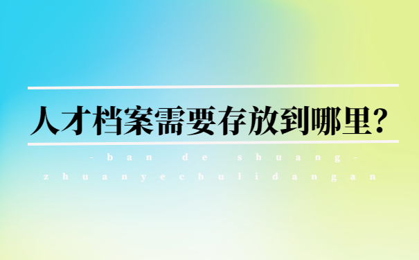 人才档案需要存放到哪里？