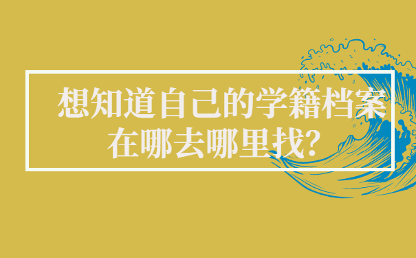 想知道自己的学籍档案在哪去哪里找？