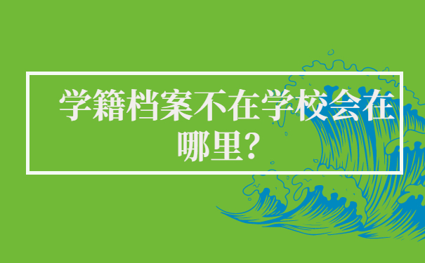 学籍档案不在学校会在哪里？