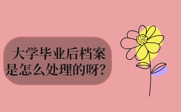 大学毕业后档案是怎么处理的呀？