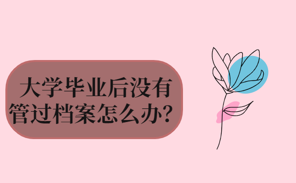 大学毕业后没有管过档案怎么办？