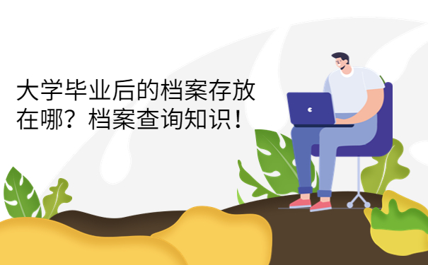 大学毕业后的档案存放在哪？档案查询知识！