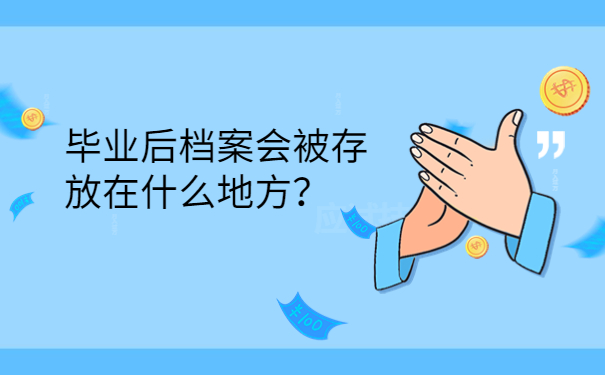 毕业后档案会被存放在什么地方？