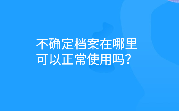 不确定档案在哪里可以正常使用吗？