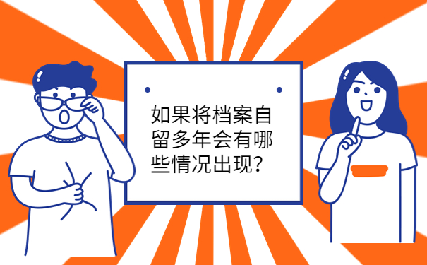 如果将档案自留多年会有哪些情况出现？