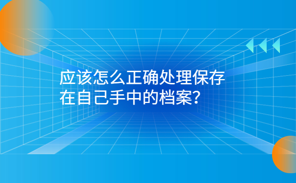 应该怎么正确处理保存在自己手中的档案？