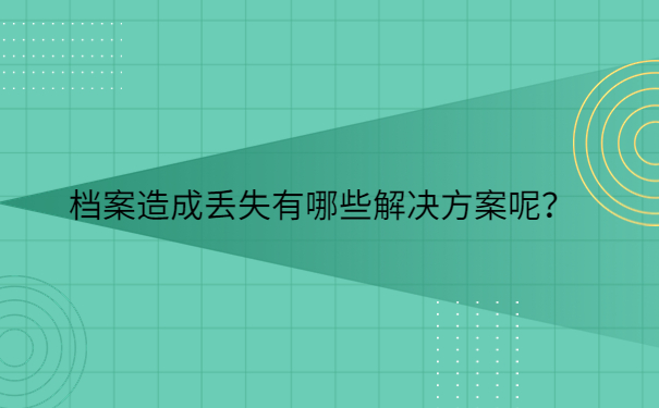 档案造成丢失有哪些解决方案呢？