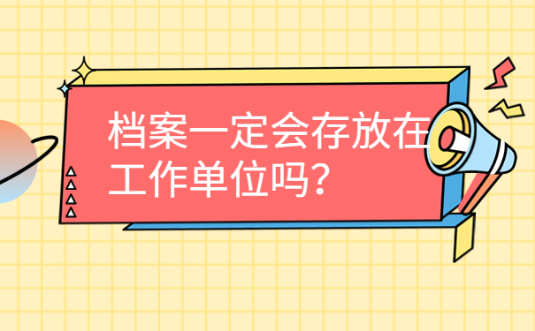 档案一定会存放在工作单位吗？