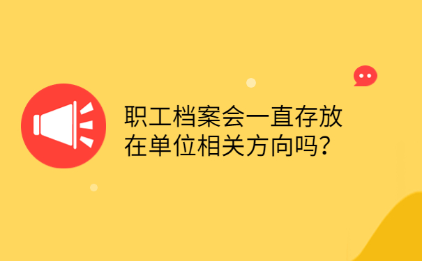 职工档案会一直存放在单位相关方向吗？