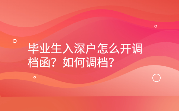 毕业生入深户怎么开调档函？如何调档？