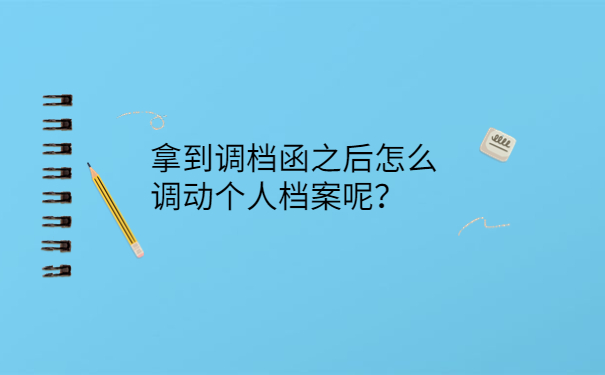 拿到调档函之后怎么调动个人档案呢？