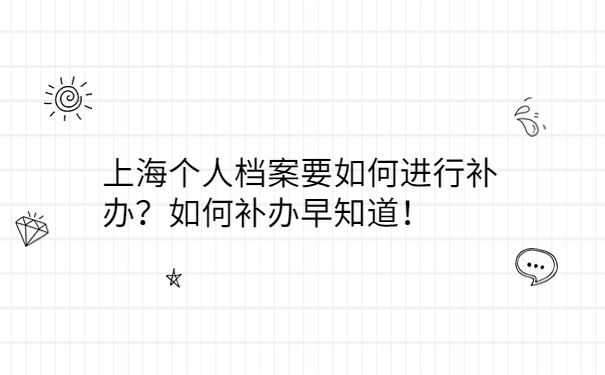 上海个人档案要如何进行补办？如何补办早知道！