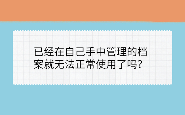 已经在自己手中管理的档案就无常使用了吗？