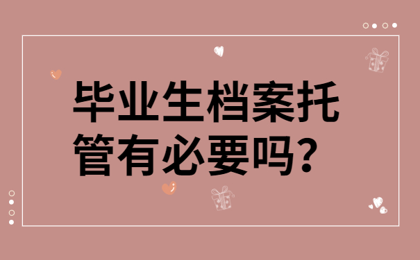 毕业生档案托管有必要吗？