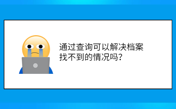 通过查询可以解决档案找不到的情况吗？